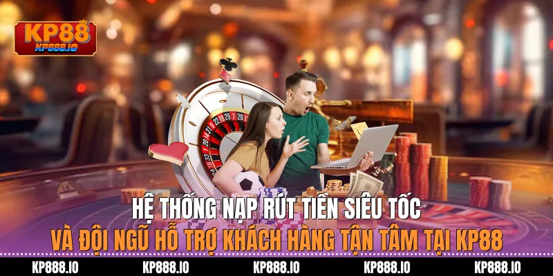 Hệ thống nạp rút tiền siêu tốc và đội ngũ hỗ trợ khách hàng tận tâm tại Kp88