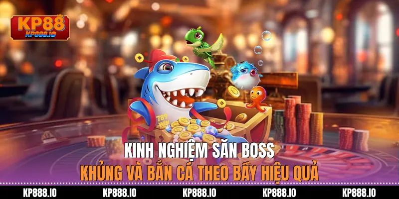 Kinh nghiệm săn Boss khủng và bắn cá theo bầy hiệu quả